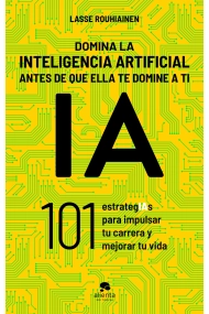 Cubierta de Domina la inteligencia artificial antes de que ella te domine a ti. 101 estrategIAs para impulsar tu carrera y mejorar tu vida
